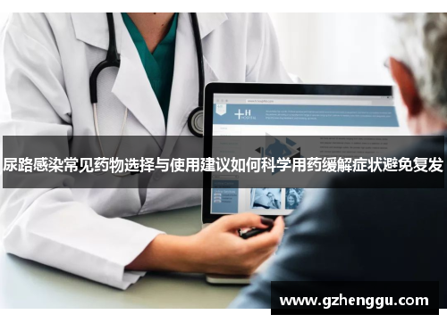 尿路感染常见药物选择与使用建议如何科学用药缓解症状避免复发