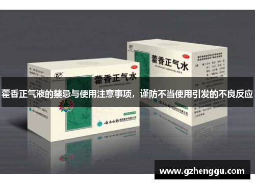 藿香正气液的禁忌与使用注意事项，谨防不当使用引发的不良反应