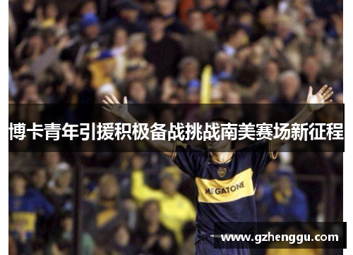 博卡青年引援积极备战挑战南美赛场新征程